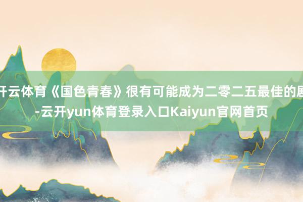 开云体育《国色青春》很有可能成为二零二五最佳的剧-云开yun体育登录入口Kaiyun官网首页