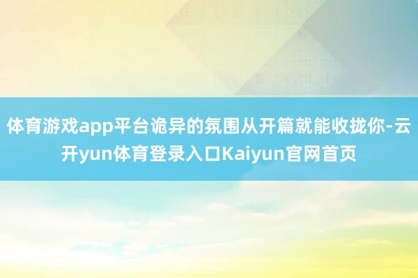 体育游戏app平台诡异的氛围从开篇就能收拢你-云开yun体育登录入口Kaiyun官网首页