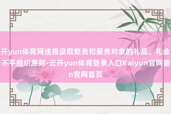 开yun体育网违规汲取贬责和服务对象的礼品、礼金；不平组织原则-云开yun体育登录入口Kaiyun官网首页