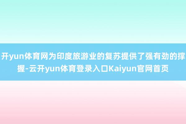 开yun体育网为印度旅游业的复苏提供了强有劲的撑握-云开yun体育登录入口Kaiyun官网首页