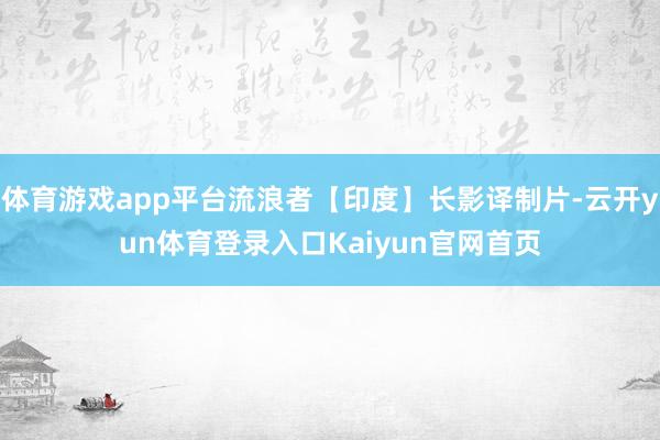体育游戏app平台流浪者【印度】长影译制片-云开yun体育登录入口Kaiyun官网首页