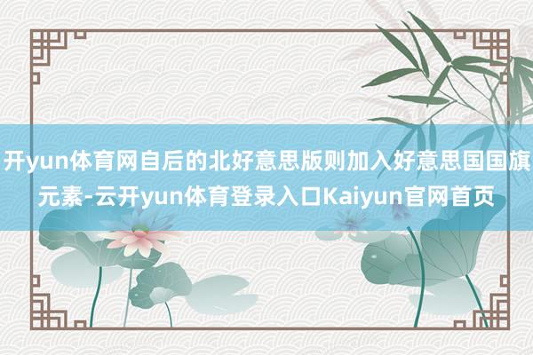 开yun体育网自后的北好意思版则加入好意思国国旗元素-云开yun体育登录入口Kaiyun官网首页