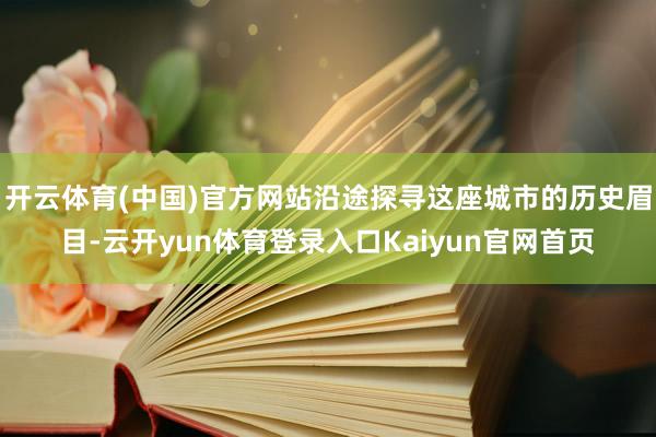 开云体育(中国)官方网站沿途探寻这座城市的历史眉目-云开yun体育登录入口Kaiyun官网首页