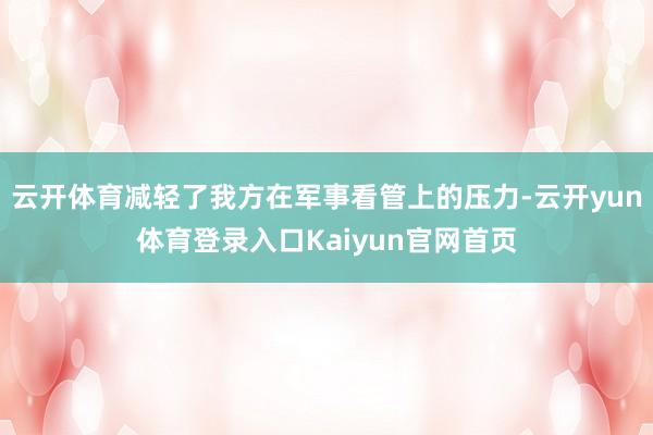 云开体育减轻了我方在军事看管上的压力-云开yun体育登录入口Kaiyun官网首页