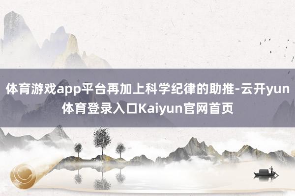 体育游戏app平台再加上科学纪律的助推-云开yun体育登录入口Kaiyun官网首页
