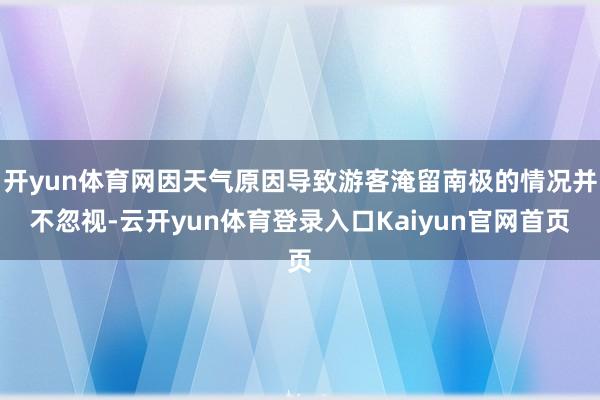 开yun体育网因天气原因导致游客淹留南极的情况并不忽视-云开yun体育登录入口Kaiyun官网首页
