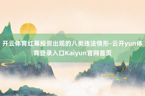 开云体育红筹投资出现的八类违法情形-云开yun体育登录入口Kaiyun官网首页