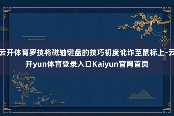 云开体育罗技将磁轴键盘的技巧初度讹诈至鼠标上-云开yun体育登录入口Kaiyun官网首页