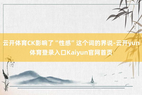 云开体育CK影响了“性感”这个词的界说-云开yun体育登录入口Kaiyun官网首页