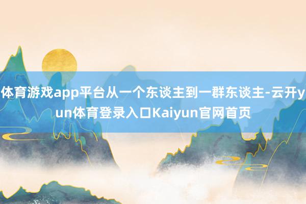 体育游戏app平台从一个东谈主到一群东谈主-云开yun体育登录入口Kaiyun官网首页