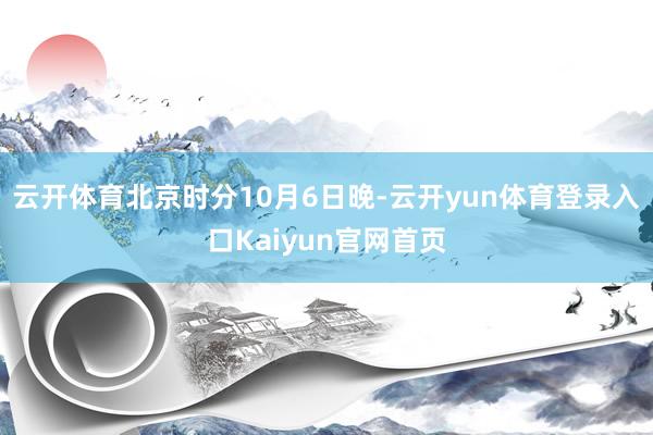 云开体育北京时分10月6日晚-云开yun体育登录入口Kaiyun官网首页