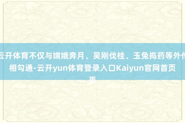 云开体育不仅与嫦娥奔月、吴刚伐桂、玉兔捣药等外传相勾通-云开yun体育登录入口Kaiyun官网首页