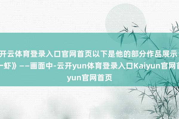 开云体育登录入口官网首页以下是他的部分作品展示:《一虾》——画面中-云开yun体育登录入口Kaiyun官网首页