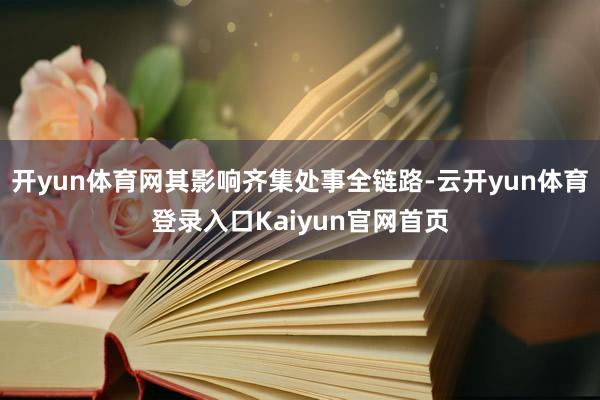 开yun体育网其影响齐集处事全链路-云开yun体育登录入口Kaiyun官网首页