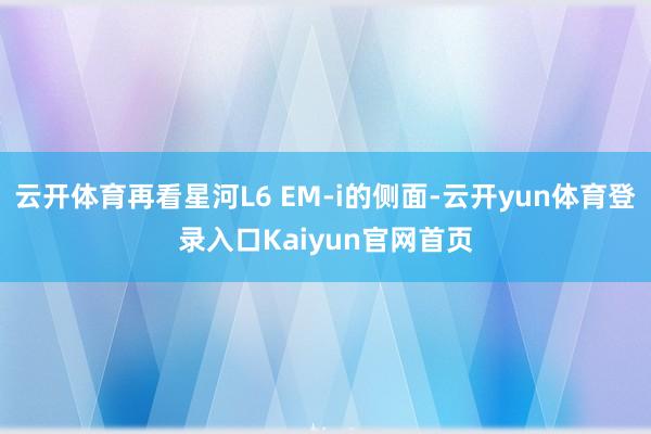 云开体育再看星河L6 EM-i的侧面-云开yun体育登录入口Kaiyun官网首页