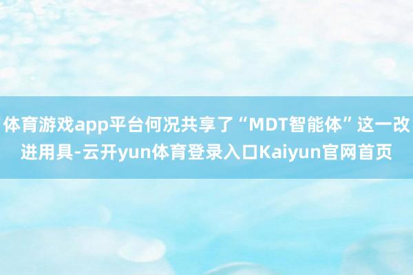 体育游戏app平台何况共享了“MDT智能体”这一改进用具-云开yun体育登录入口Kaiyun官网首页