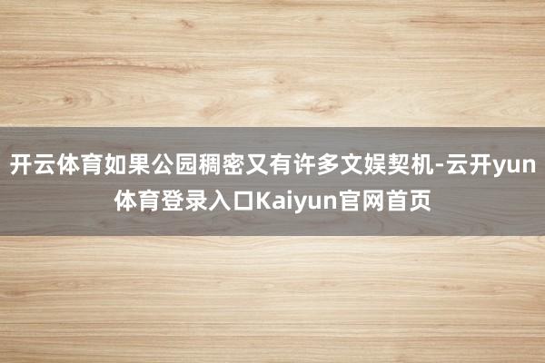 开云体育如果公园稠密又有许多文娱契机-云开yun体育登录入口Kaiyun官网首页