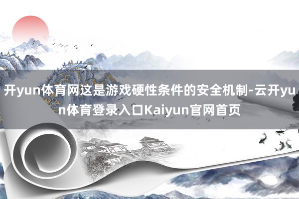 开yun体育网这是游戏硬性条件的安全机制-云开yun体育登录入口Kaiyun官网首页