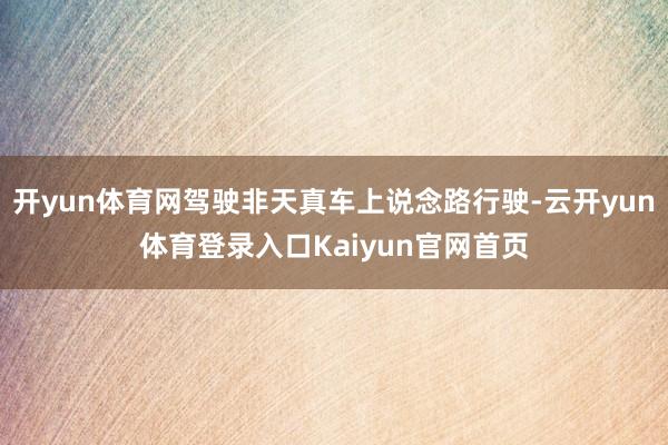 开yun体育网驾驶非天真车上说念路行驶-云开yun体育登录入口Kaiyun官网首页