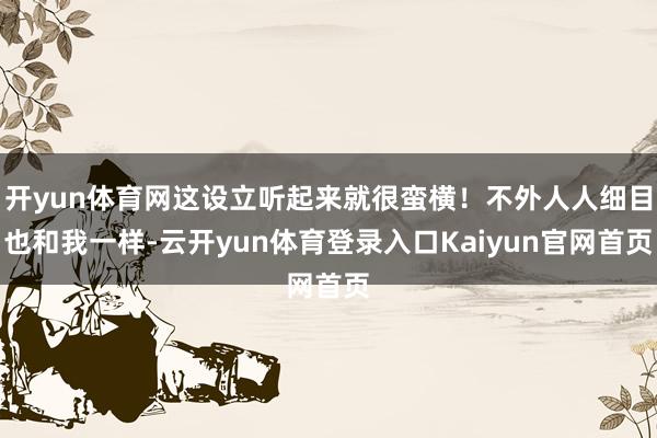 开yun体育网这设立听起来就很蛮横！不外人人细目也和我一样-云开yun体育登录入口Kaiyun官网首页