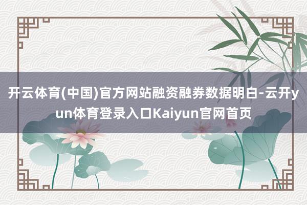 开云体育(中国)官方网站　　融资融券数据明白-云开yun体育登录入口Kaiyun官网首页