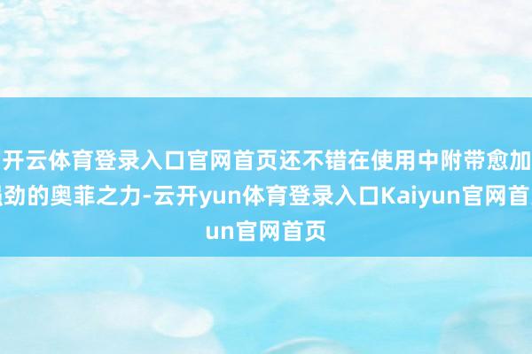 开云体育登录入口官网首页还不错在使用中附带愈加强劲的奥菲之力-云开yun体育登录入口Kaiyun官网首页