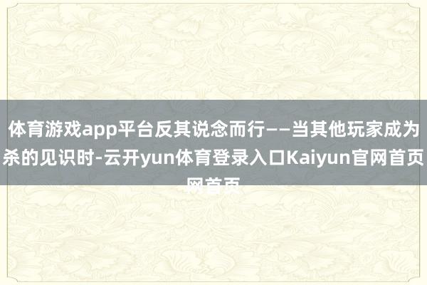 体育游戏app平台反其说念而行——当其他玩家成为杀的见识时-云开yun体育登录入口Kaiyun官网首页