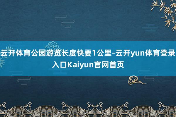 云开体育公园游览长度快要1公里-云开yun体育登录入口Kaiyun官网首页