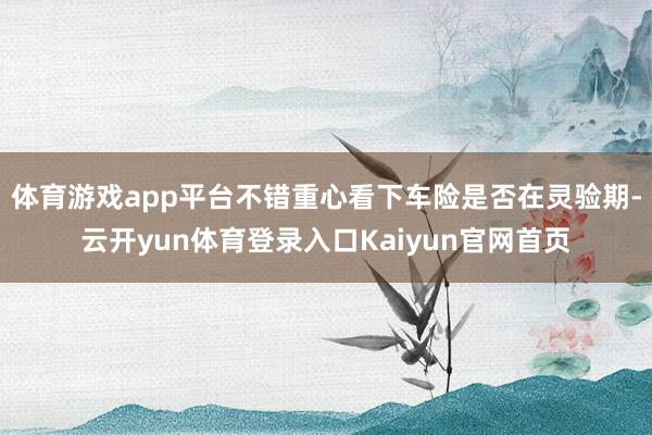 体育游戏app平台不错重心看下车险是否在灵验期-云开yun体育登录入口Kaiyun官网首页