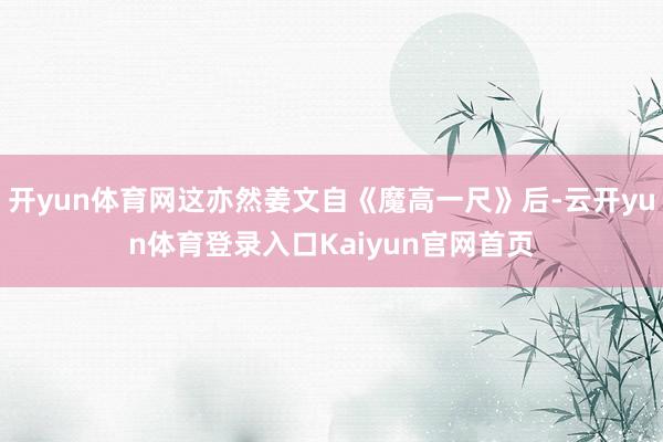 开yun体育网这亦然姜文自《魔高一尺》后-云开yun体育登录入口Kaiyun官网首页
