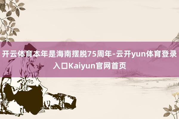 开云体育本年是海南摆脱75周年-云开yun体育登录入口Kaiyun官网首页