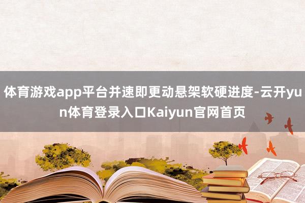 体育游戏app平台并速即更动悬架软硬进度-云开yun体育登录入口Kaiyun官网首页