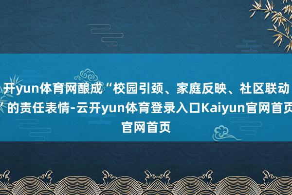开yun体育网酿成“校园引颈、家庭反映、社区联动”的责任表情-云开yun体育登录入口Kaiyun官网首页