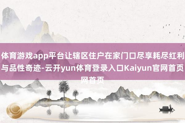 体育游戏app平台让辖区住户在家门口尽享耗尽红利与品性奇迹-云开yun体育登录入口Kaiyun官网首页