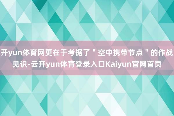 开yun体育网更在于考据了＂空中携带节点＂的作战见识-云开yun体育登录入口Kaiyun官网首页