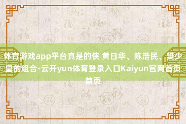 体育游戏app平台真是的侠 黄日华、陈浩民、樊少皇的组合-云开yun体育登录入口Kaiyun官网首页