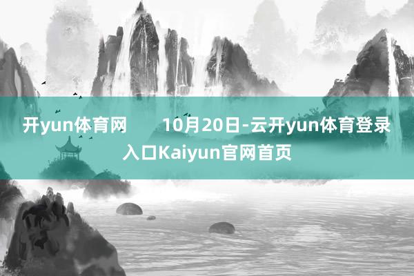 开yun体育网 10月20日-云开yun体育登录入口Kaiyun官网首页