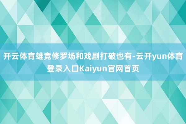 开云体育雄竞修罗场和戏剧打破也有-云开yun体育登录入口Kaiyun官网首页