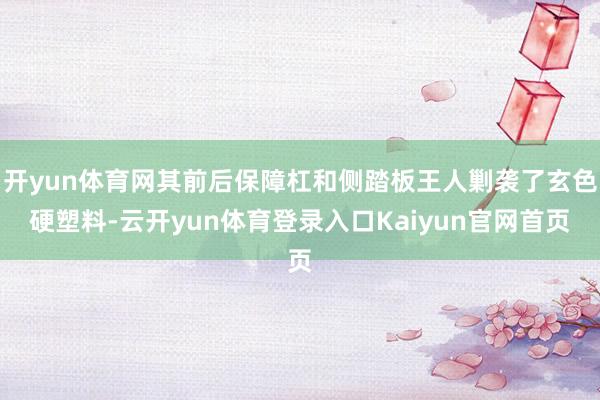 开yun体育网其前后保障杠和侧踏板王人剿袭了玄色硬塑料-云开yun体育登录入口Kaiyun官网首页