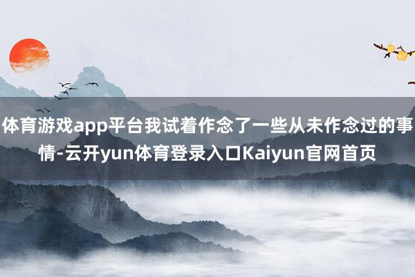 体育游戏app平台我试着作念了一些从未作念过的事情-云开yun体育登录入口Kaiyun官网首页