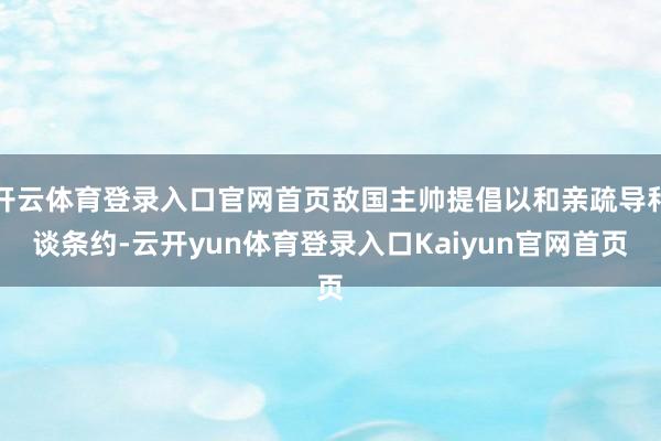 开云体育登录入口官网首页敌国主帅提倡以和亲疏导和谈条约-云开yun体育登录入口Kaiyun官网首页