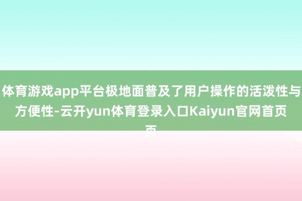 体育游戏app平台极地面普及了用户操作的活泼性与方便性-云开yun体育登录入口Kaiyun官网首页