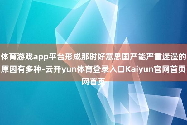 体育游戏app平台形成那时好意思国产能严重迷漫的原因有多种-云开yun体育登录入口Kaiyun官网首页