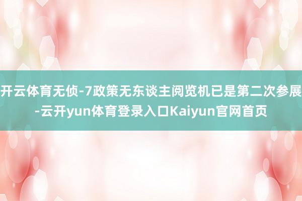 开云体育无侦-7政策无东谈主阅览机已是第二次参展-云开yun体育登录入口Kaiyun官网首页