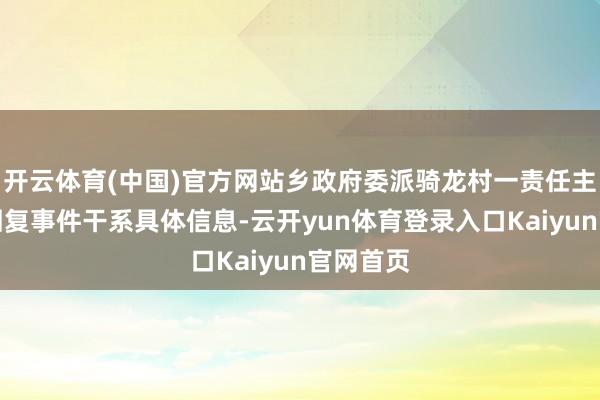 开云体育(中国)官方网站乡政府委派骑龙村一责任主谈主员回复事件干系具体信息-云开yun体育登录入口Kaiyun官网首页
