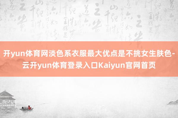 开yun体育网淡色系衣服最大优点是不挑女生肤色-云开yun体育登录入口Kaiyun官网首页