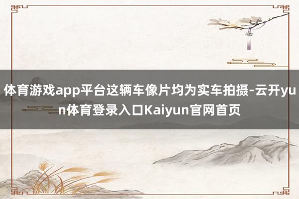 体育游戏app平台这辆车像片均为实车拍摄-云开yun体育登录入口Kaiyun官网首页