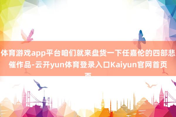 体育游戏app平台咱们就来盘货一下任嘉伦的四部悲催作品-云开yun体育登录入口Kaiyun官网首页