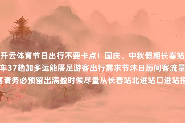 开云体育节日出行不要卡点！国庆、中秋假期长春站加开热点认识临时游客列车37趟加多运能餍足游客出行需求节沐日历间客流量较大乘坐火车出行的游客请务必预留出满盈时候尽量从长春站北进站口进站搭车北进站口游客较少进站通说念更顺畅中国吉林网 吉刻新闻记者 王涛初审： 郭龙 复审： 李超 终审： 朱宝明 包袱剪辑:小云（中国吉林网）-云开yun体育登录入口Kaiyun官网首页