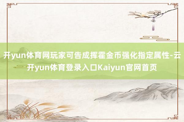 开yun体育网玩家可告成挥霍金币强化指定属性-云开yun体育登录入口Kaiyun官网首页